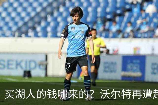 买湖人的钱哪来的？沃尔特再遭起诉 涉嫌挪用客户资金收购球队